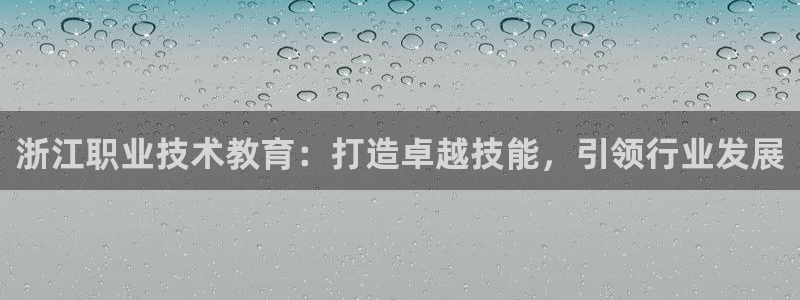 J9直营平台|浙江职业技术教育：打造卓越技能，引领行业发展